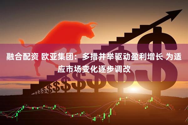 融合配资 欧亚集团：多措并举驱动盈利增长 为适应市场变化逐步调改
