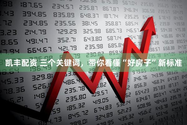 凯丰配资 三个关键词，带你看懂“好房子”新标准