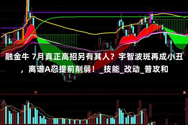 融金牛 7月真正高招另有其人？宇智波斑再成小丑，离谱A忍提前削弱！_技能_改动_普攻和