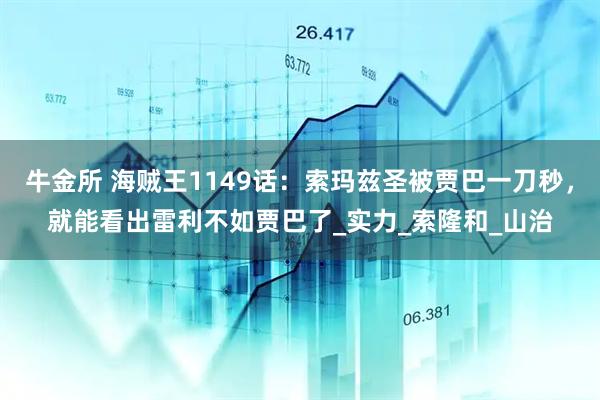 牛金所 海贼王1149话：索玛兹圣被贾巴一刀秒，就能看出雷利不如贾巴了_实力_索隆和_山治