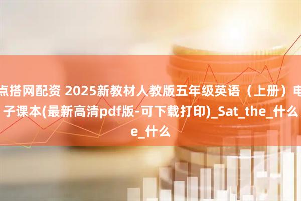 点搭网配资 2025新教材人教版五年级英语（上册）电子课本(最新高清pdf版-可下载打印)_Sat_the_什么