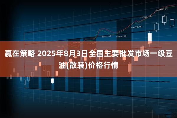 赢在策略 2025年8月3日全国主要批发市场一级豆油(散装)价格行情