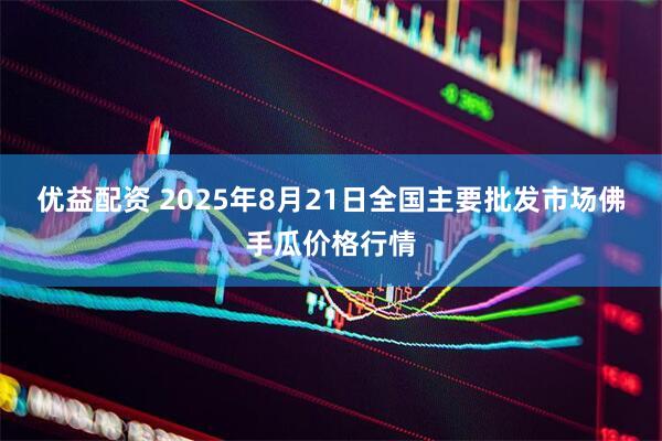 优益配资 2025年8月21日全国主要批发市场佛手瓜价格行情