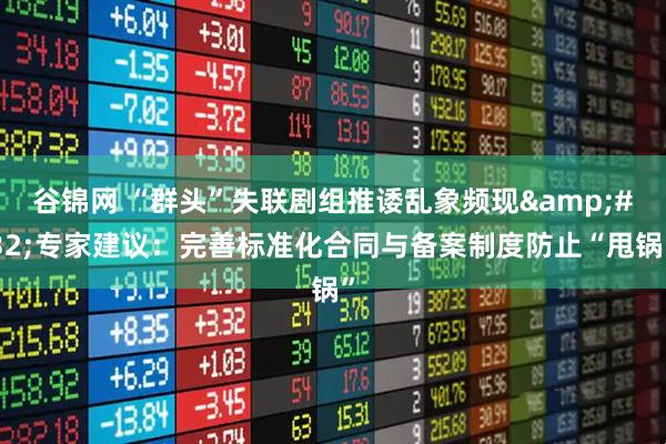 谷锦网 “群头”失联剧组推诿乱象频现&#32;专家建议：完善标准化合同与备案制度防止“甩锅”